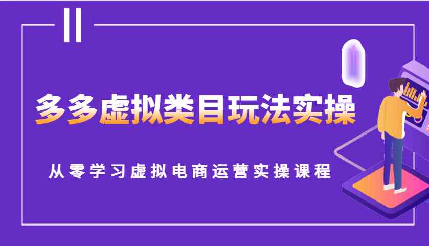 多多虚拟类目玩法实操，从零学习虚拟电商运营实操课程-致富学堂