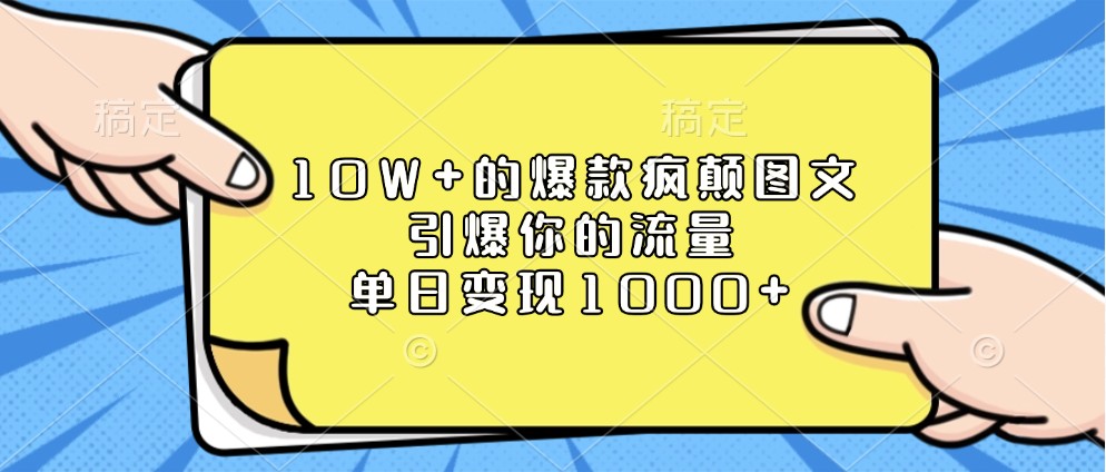 10W+的爆款疯颠图文，引爆你的流量，单日变现1000+-致富学堂