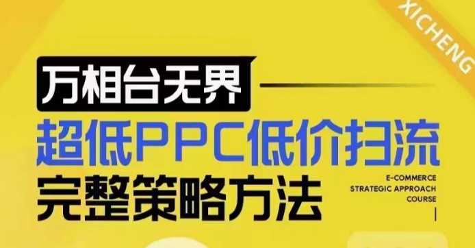 超低PPC低价扫流完整策略方法，最新低价扫流底层逻辑，万相台无界低价扫流实战流程方法-致富学堂