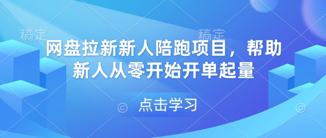 网盘拉新新人陪跑项目，帮助新人从零开始开单起量-致富学堂