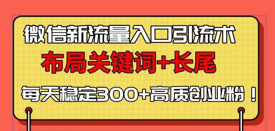 （13897期）微信新流量入口引流术，布局关键词+长尾，每天稳定300+高质创业粉！-致富学堂
