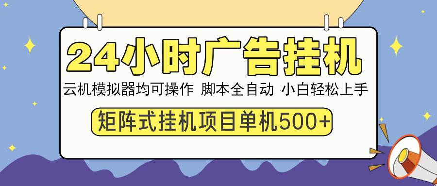 （13895期）24小时全自动广告挂机 矩阵式操作 单机收益500+ 小白也能轻松上手-致富学堂