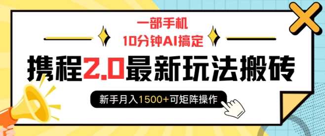 一部手机10分钟AI搞定，携程2.0最新玩法搬砖，新手月入1500+可矩阵操作-致富学堂