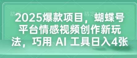 2025爆款项目，蝴蝶号平台情感视频创作新玩法，巧用 AI 工具日入4张-致富学堂