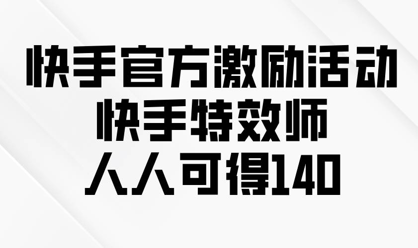 （13903期）快手官方激励活动-快手特效师，人人可得140-致富学堂
