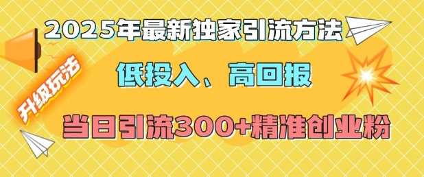 2025年最新独家引流方法，低投入高回报？当日引流300+精准创业粉-致富学堂