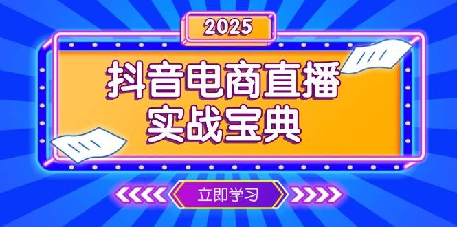 （13912期）抖音电商直播实战宝典，从起号到复盘，全面解析直播间运营技巧-致富学堂