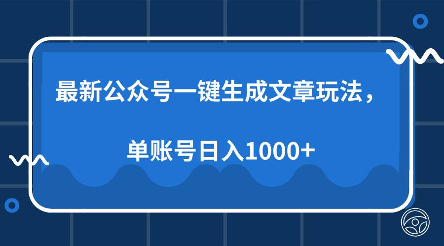 （13908期）最新公众号AI一键生成文章玩法，单帐号日入1000+-致富学堂