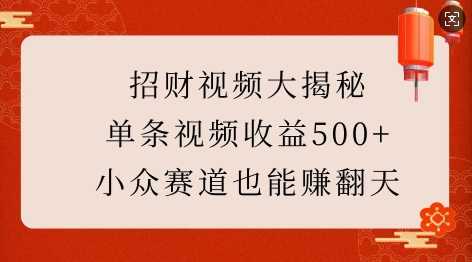 招财视频大揭秘：单条视频收益500+，小众赛道也能挣翻天!-致富学堂