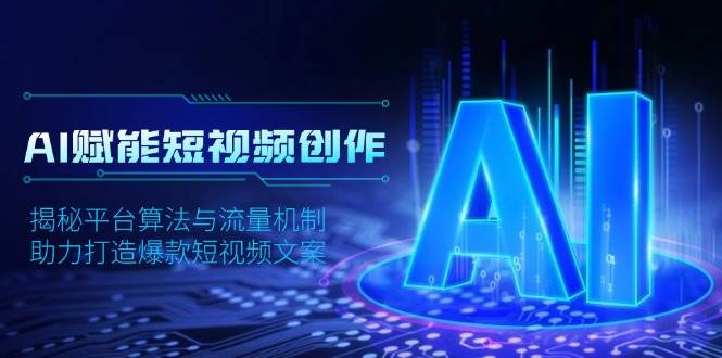 AI赋能短视频创作，揭秘平台算法与流量机制，助力打造爆款短视频文案-致富学堂