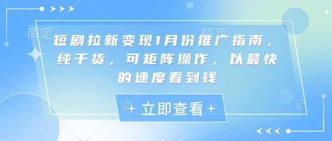 短剧拉新变现1月份推广指南，纯干货，可矩阵操作，以最快的速度看到钱-致富学堂