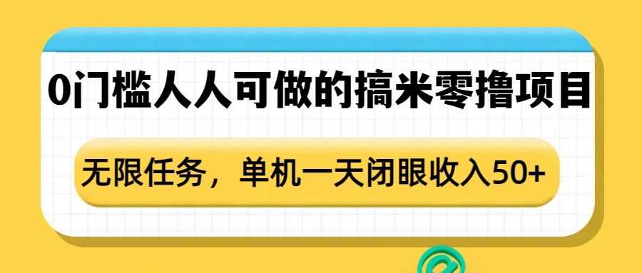 0门槛人人可做的搞米零撸项目，无限任务，单机一天闭眼收入50+-致富学堂