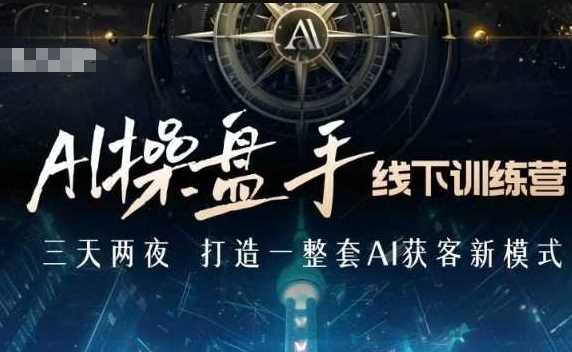AI操盘手线下训练营，打造AI获客新模式，跟上ai时代，新商业-致富学堂