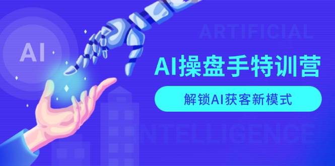 （13915期）AI-操盘手特训营，解锁AI获客新模式，全面掌握AI商业应用与提示词技巧-致富学堂