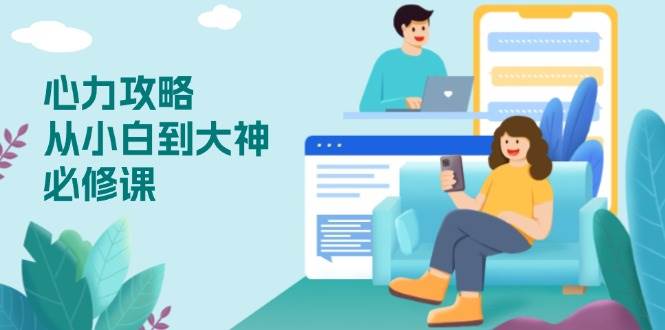 （13913期）心力 攻略，从小白到大神必修课，技能与心力独立，助你自信从容面对挑战-致富学堂