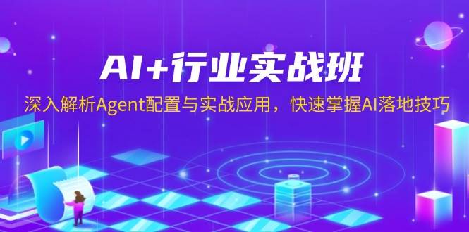 AI+行业实战班，深入解析Agent配置与实战应用，快速掌握AI落地技巧-致富学堂