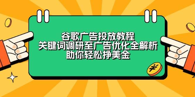 谷歌广告投放教程：关键词调研至广告优化全解析，助你轻松挣美金-致富学堂