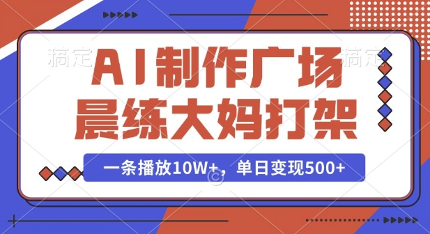 AI制作广场晨练大妈打架，一条播放10W+，单日变现多张【揭秘】-致富学堂