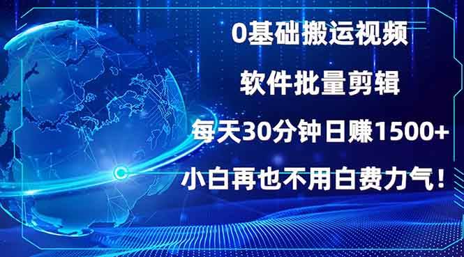 （13936期）0基础搬运视频，批量剪辑，每天30分钟日赚1500+，小白再也不用白费…-致富学堂