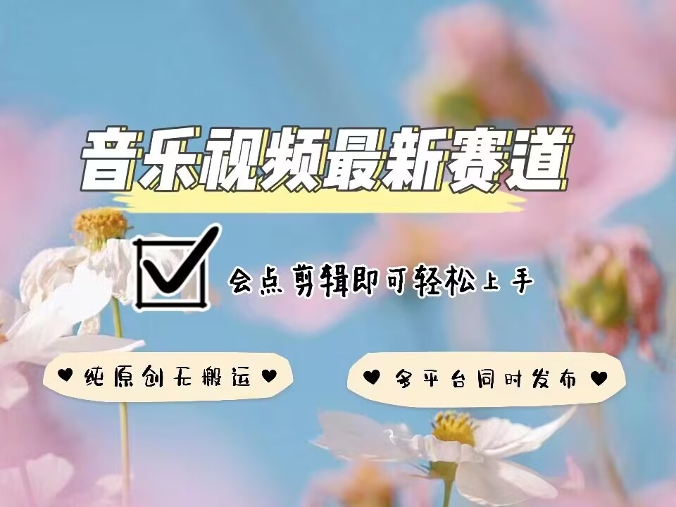 音乐视频赛道最新玩法，纯原创不违规，可所有平台同时发布，会点剪辑即可轻松拿捏-致富学堂