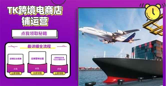 （13951期）2025TK电商选品趋势0到1店铺搭建最全实操讲解，轻松在家把货卖出国-致富学堂