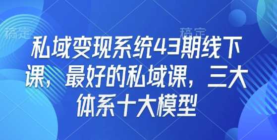 私域变现系统43期线下课，最好的私域课，三大体系十大模型-致富学堂