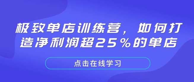 极致单店训练营，如何打造净利润超25%的单店-致富学堂