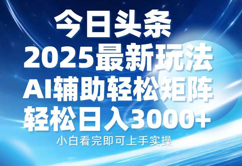 （13958期）今日头条2025最新玩法，思路简单，复制粘贴，AI辅助，轻松矩阵日入3000+-致富学堂