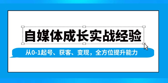 （13963期）自媒体成长实战经验，从0-1起号、获客、变现，全方位提升能力-致富学堂