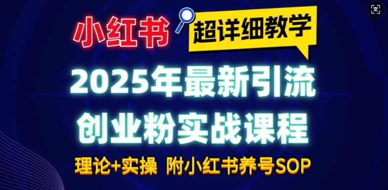 2025年最新小红书引流创业粉实战课程【超详细教学】小白轻松上手，月入1W+，附小红书养号SOP-致富学堂