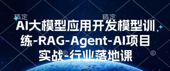 AI大模型应用开发​模型训练-RAG-Agent-AI项目实战-行业落地课-致富学堂
