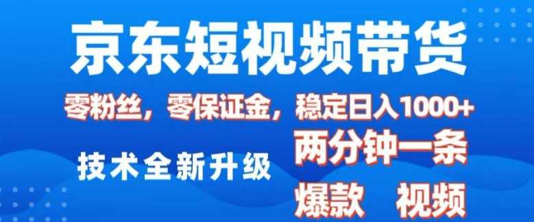 京东短视频带货，2025火爆项目，0粉丝，0保证金，操作简单，2分钟一条原创视频，日入1k【揭秘】-致富学堂