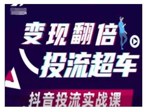 变现翻倍投流超车，抖音投流实战课-致富学堂