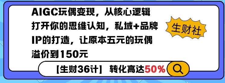 AIGC玩偶变现，从核心逻辑打开你的思维认知，私域+品牌IP的打造，让原本五元的玩偶溢价到150元-致富学堂