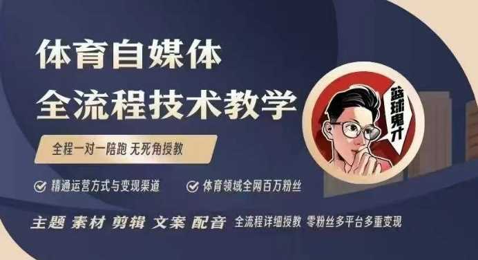 体育自媒体创作全流程讲解，百万大V带你全流程学习体育自媒体短视频文案创作、视频制作和账号运营-致富学堂