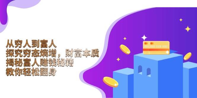 从穷人到富人：探究穷态熵增，财富本质，揭秘富人赚钱秘籍，教你轻松翻身-致富学堂