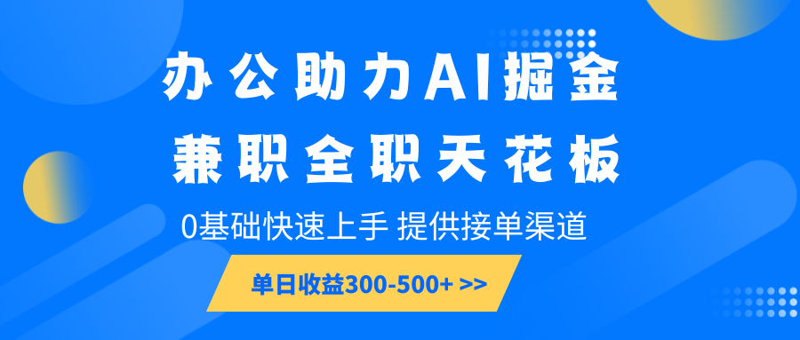 办公助力AI掘金，兼职全职天花板，0基础快速上手，单日收益300-500+-致富学堂