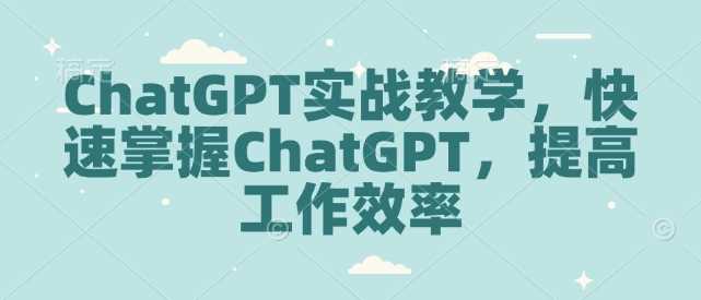 ChatGPT实战教学，快速掌握ChatGPT，提高工作效率-致富学堂