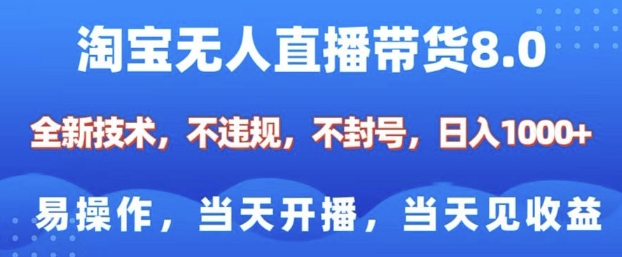 淘宝无人直播带货8.0，全新技术，不违规，不封号，纯小白易操作，当天开播，当天见收益，日入多张-致富学堂