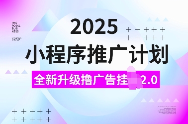 2025小程序推广计划，全新升级撸广告挂JI2.0玩法，日入多张，小白可做【揭秘】-致富学堂