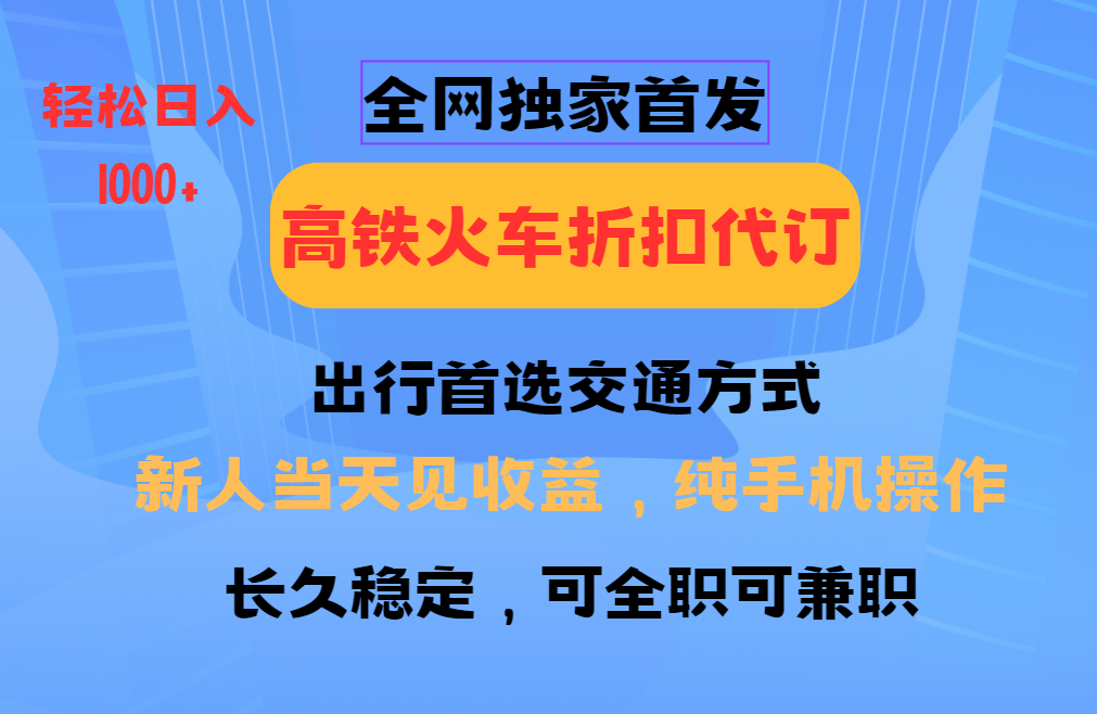 全网独家首发   全国高铁火车折扣代订   新手当日变现  纯手机操作 日入1000+-致富学堂