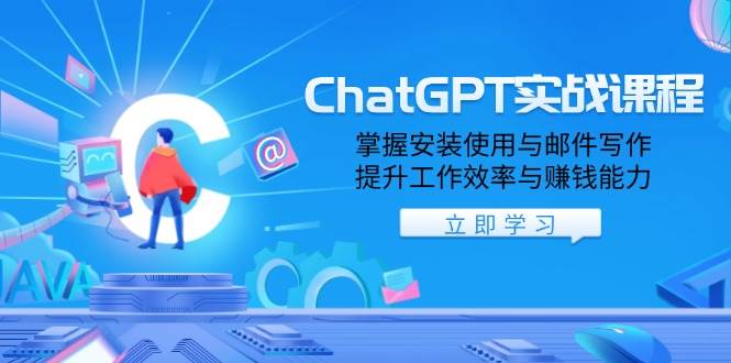 ChatGPT实战课程，掌握安装使用与邮件写作，提升工作效率与赚钱能力-致富学堂