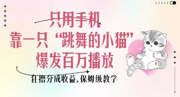 只用手机靠一只“跳舞的小猫”爆发百万播放，狂撸分成收益，保姆级教学-致富学堂