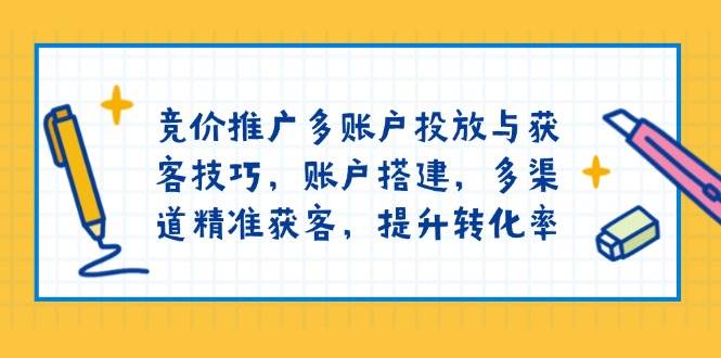 （13979期）竞价推广多账户投放与获客技巧，账户搭建，多渠道精准获客，提升转化率-致富学堂