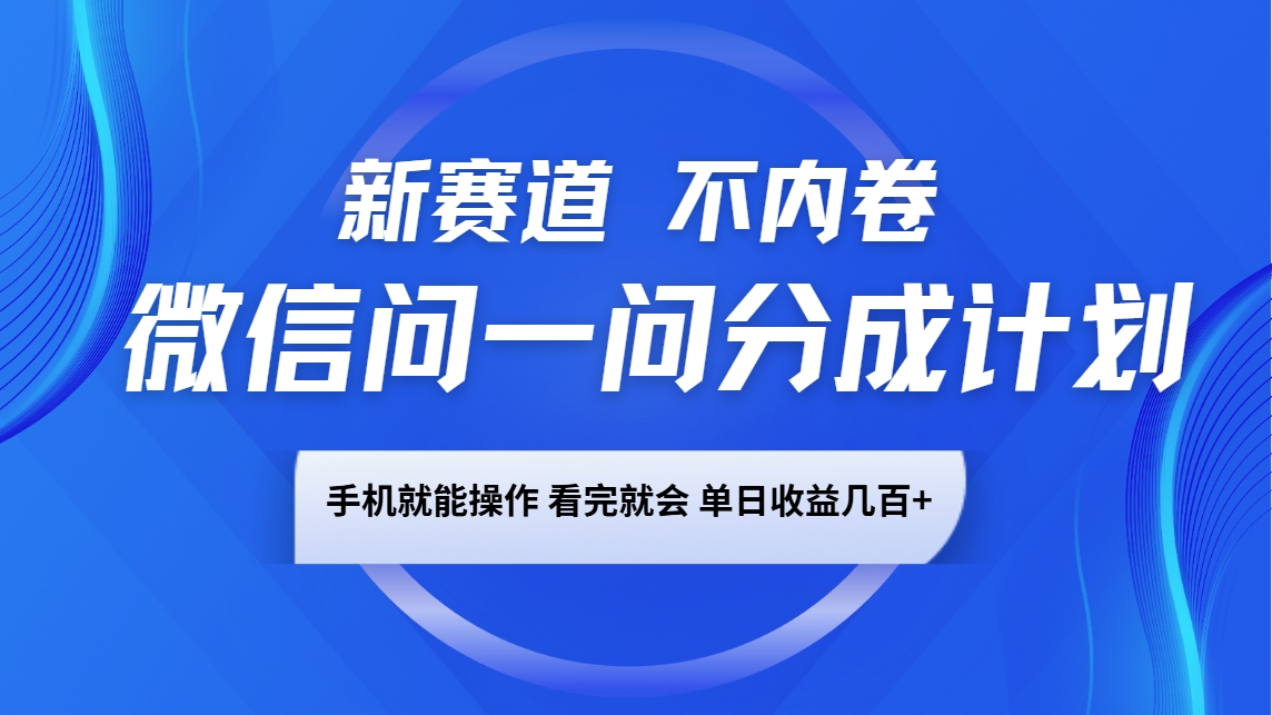 微信问一问分成计划，新赛道不内卷，长期稳定 手机就能操作，单日收益几百+-致富学堂