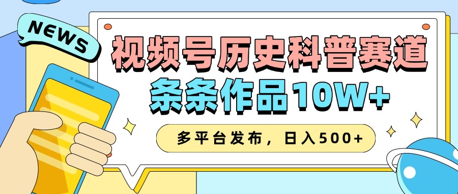 2025视频号历史科普赛道，AI一键生成，条条作品10W+，多平台发布，日入500+-致富学堂