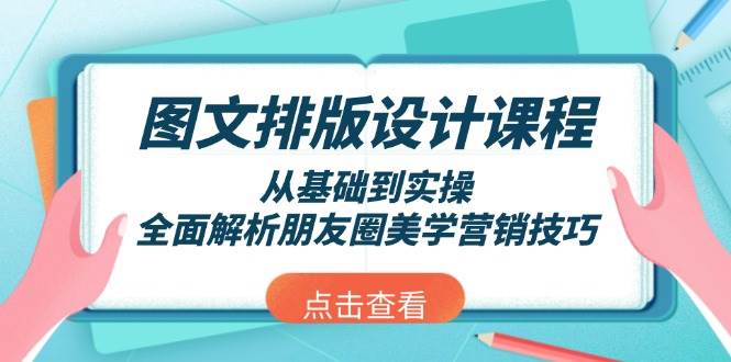 （13990期）图文排版设计课程，从基础到实操，全面解析朋友圈美学营销技巧-致富学堂