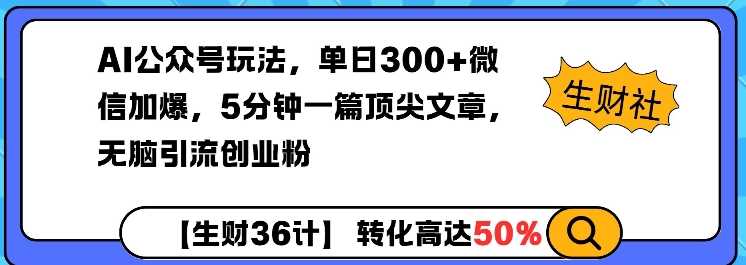 AI公众号玩法，单日300+微信加爆，5分钟一篇顶尖文章无脑引流创业粉-致富学堂