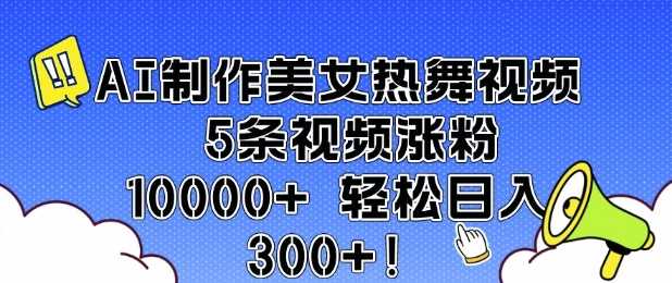AI制作美女热舞视频 5条视频涨粉10000+ 轻松日入3张-致富学堂