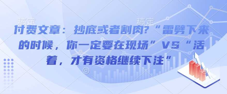 付费文章：抄底或者割肉?“雷劈下来的时候，你一定要在现场”VS“活着，才有资格继续下注”-致富学堂